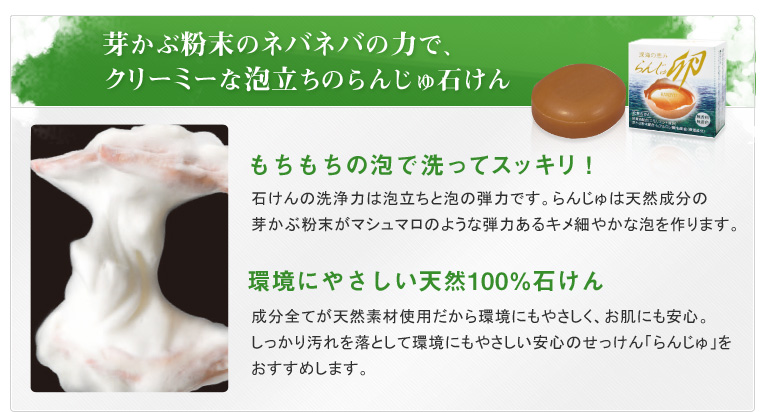 芽かぶ粉末のネバネバの力で、クリーミーな泡立ちのらんじゅ石けん
